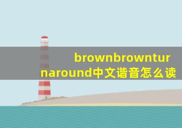 brownbrownturnaround中文谐音怎么读