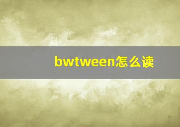 bwtween怎么读