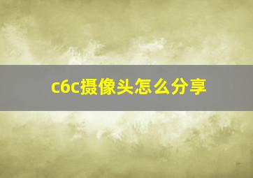 c6c摄像头怎么分享