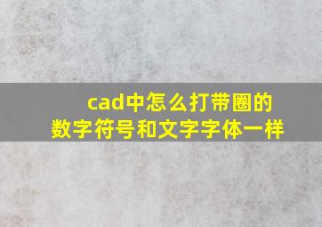 cad中怎么打带圈的数字符号和文字字体一样