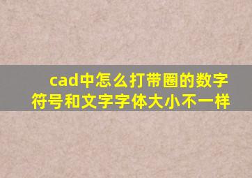 cad中怎么打带圈的数字符号和文字字体大小不一样