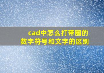 cad中怎么打带圈的数字符号和文字的区别