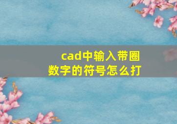 cad中输入带圈数字的符号怎么打