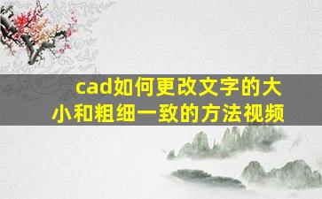 cad如何更改文字的大小和粗细一致的方法视频