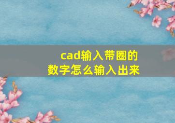 cad输入带圈的数字怎么输入出来