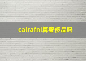 calrafni算奢侈品吗