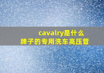 cavalry是什么牌子的专用洗车高压管