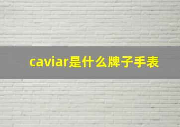 caviar是什么牌子手表