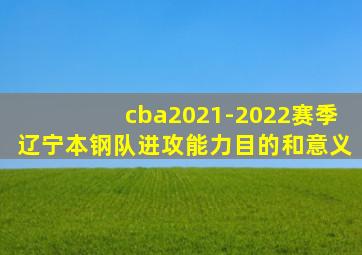 cba2021-2022赛季辽宁本钢队进攻能力目的和意义