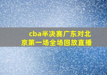 cba半决赛广东对北京第一场全场回放直播