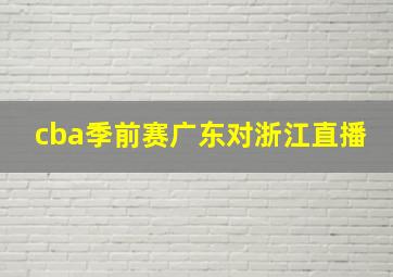 cba季前赛广东对浙江直播