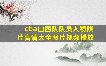 cba山西队队员人物照片高清大全图片视频播放