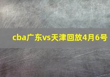 cba广东vs天津回放4月6号