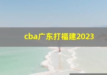 cba广东打福建2023