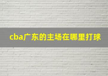 cba广东的主场在哪里打球