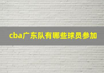 cba广东队有哪些球员参加