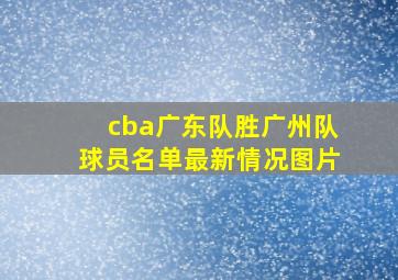 cba广东队胜广州队球员名单最新情况图片