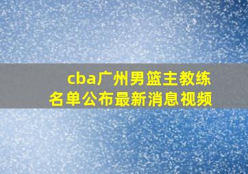 cba广州男篮主教练名单公布最新消息视频