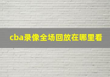 cba录像全场回放在哪里看