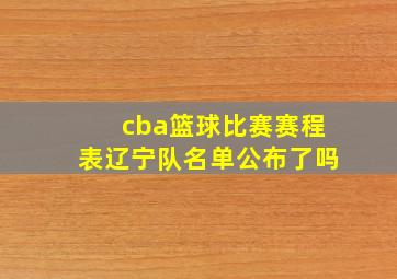 cba篮球比赛赛程表辽宁队名单公布了吗