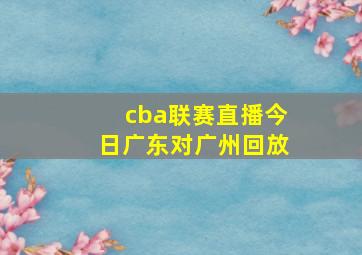 cba联赛直播今日广东对广州回放