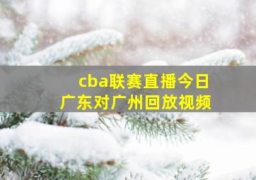 cba联赛直播今日广东对广州回放视频