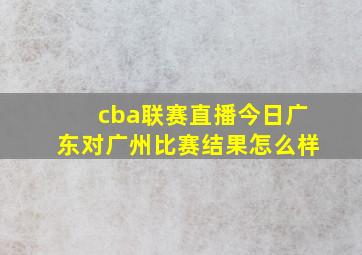 cba联赛直播今日广东对广州比赛结果怎么样