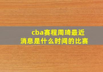 cba赛程周琦最近消息是什么时间的比赛