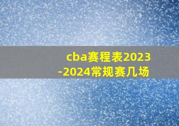 cba赛程表2023-2024常规赛几场