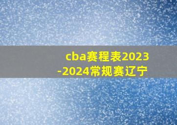 cba赛程表2023-2024常规赛辽宁