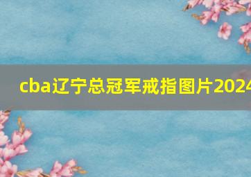 cba辽宁总冠军戒指图片2024