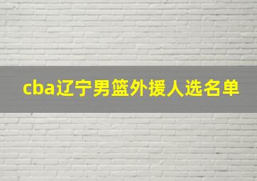 cba辽宁男篮外援人选名单