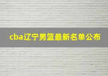 cba辽宁男篮最新名单公布