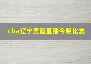 cba辽宁男篮直播今晚比赛