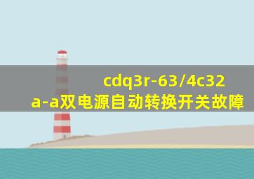 cdq3r-63/4c32a-a双电源自动转换开关故障