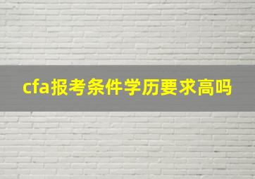 cfa报考条件学历要求高吗