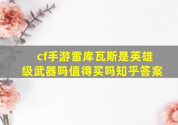 cf手游雷库瓦斯是英雄级武器吗值得买吗知乎答案