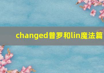 changed普罗和lin魔法篇