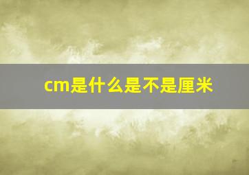 cm是什么是不是厘米