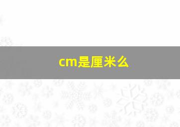 cm是厘米么