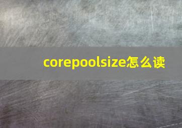 corepoolsize怎么读