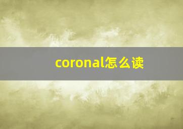 coronal怎么读