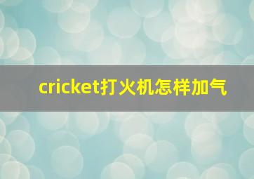 cricket打火机怎样加气