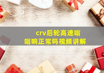 crv后轮高速嗡嗡响正常吗视频讲解