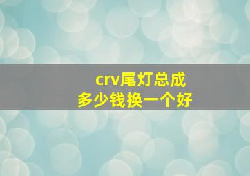 crv尾灯总成多少钱换一个好