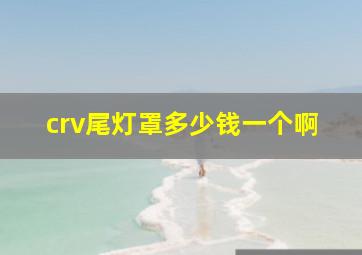 crv尾灯罩多少钱一个啊