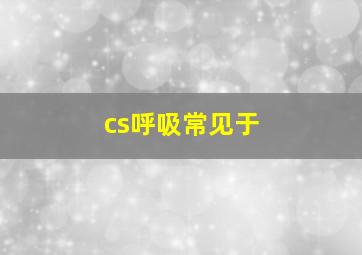 cs呼吸常见于