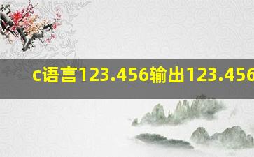 c语言123.456输出123.456001