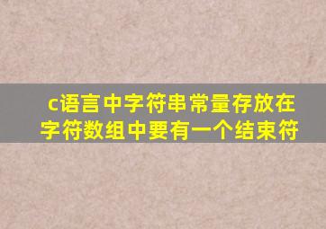 c语言中字符串常量存放在字符数组中要有一个结束符