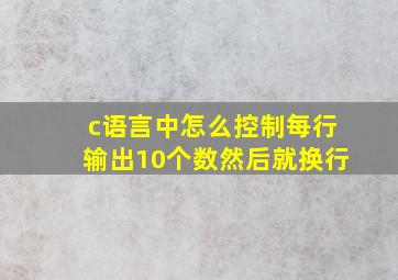 c语言中怎么控制每行输出10个数然后就换行